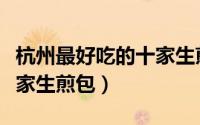 杭州最好吃的十家生煎包店（杭州最好吃的十家生煎包）
