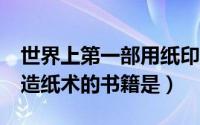世界上第一部用纸印刷的是（世界上第1部用造纸术的书籍是）