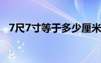 7尺7寸等于多少厘米（7寸等于多少厘米）