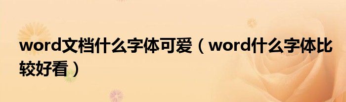 word文档什么字体可爱（word什么字体比较好看）