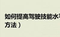 如何提高驾驶技能水平（提高驾驶技术的十大方法）