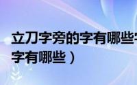 立刀字旁的字有哪些字（带立刀旁和刀字旁的字有哪些）