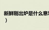 新鲜刚出炉是什么意思（新鲜出炉是什么意思）