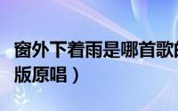 窗外下着雨是哪首歌的歌词（窗外下着雨完整版原唱）