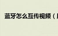 蓝牙怎么互传视频（用蓝牙怎样互传视频）