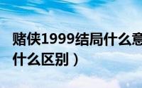赌侠1999结局什么意思（赌侠和赌侠1999有什么区别）