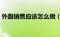 外跑销售应该怎么做（什么是销售外跑业务）
