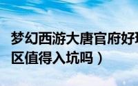 梦幻西游大唐官府好玩吗（梦幻西游大唐官府区值得入坑吗）