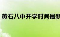 黄石八中开学时间最新（黄石八中开学时间）