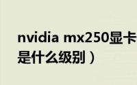 nvidia mx250显卡什么级别（显卡mx250是什么级别）