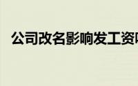 公司改名影响发工资吗（公司改名的影响）
