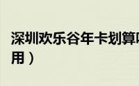 深圳欢乐谷年卡划算吗（深圳欢乐谷年卡怎么用）