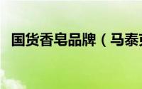 国货香皂品牌（马泰克香皂是正规品牌吗）