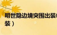 明世隐边境突围出装单挑（边境突围明世隐出装）
