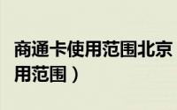 商通卡使用范围北京（北京市政交通一卡通使用范围）