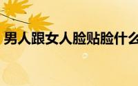 男人跟女人脸贴脸什么意思（贴脸什么意思）