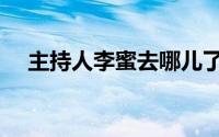 主持人李蜜去哪儿了（主持人李蜜身高）
