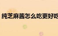 纯芝麻酱怎么吃更好吃（纯芝麻酱做法夏妈）