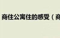 商住公寓住的感受（商住公寓入住真实感受）