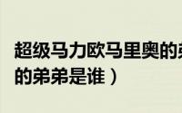 超级马力欧马里奥的弟弟叫什么（超级马力欧的弟弟是谁）