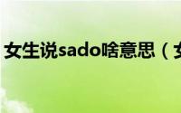 女生说sado啥意思（女生发sad是什么意思）