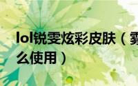 lol锐雯炫彩皮肤（雾雨之刃锐雯炫彩皮肤怎么使用）