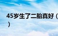45岁生了二胎真好（45岁生二胎的真实经历）