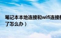 笔记本本地连接和wifi连接都没有了（笔记本本地连接不见了怎么办）