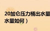 20加仑压力桶出水量如何?（20加仑压力桶出水量如何）