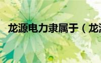 龙源电力隶属于（龙源电力国企还是央企）