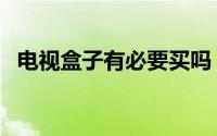 电视盒子有必要买吗（电视盒子有什么用）
