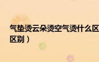 气垫烫云朵烫空气烫什么区别?（气垫烫云朵烫空气烫什么区别）