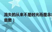 流失的从来不是时光而是念念不忘什么意思（念念不忘什么意思）