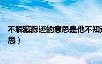 不解藏踪迹的意思是他不知道要隐藏踪迹（不解藏踪迹的意思）