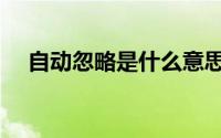 自动忽略是什么意思（忽略是什么意思）