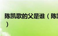 陈凯歌的父是谁（陈凯歌父亲陈怀皑什么出身）