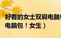 好看的女士双肩电脑包（推荐几款好看的双肩电脑包！女生）