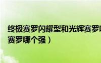 终极赛罗闪耀型和光辉赛罗哪个厉害（光辉赛罗和终极闪耀赛罗哪个强）