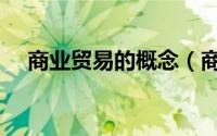商业贸易的概念（商业贸易行业是什么）