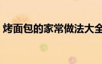 烤面包的家常做法大全（烤面包的家常做法）