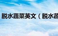 脱水蔬菜英文（脱水蔬菜和冻干蔬菜的区别）
