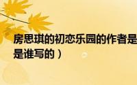 房思琪的初恋乐园的作者是哪位知道吗?（房琪的初恋乐园是谁写的）