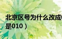 北京区号为什么改成010（为什么北京的区号是010）