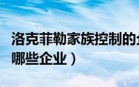 洛克菲勒家族控制的企业（洛克菲勒家族控制哪些企业）