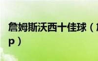 詹姆斯沃西十佳球（詹姆斯沃西凭什么拿fmvp）