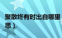 聚散终有时出自哪里（聚聚散散终有时什么意思）