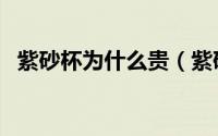 紫砂杯为什么贵（紫砂杯为什么不建议买）
