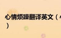 心情烦躁翻译英文（心情很烦躁用英语怎么说）