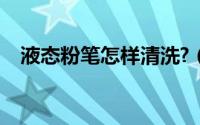 液态粉笔怎样清洗?（液态粉笔怎样清洗）