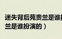 迷失背后苑贵兰是谁扮演的啊（迷失背后苑贵兰是谁扮演的）